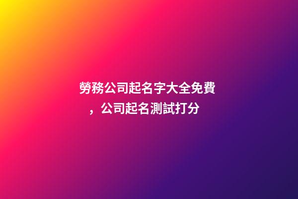 勞務公司起名字大全免費，公司起名測試打分